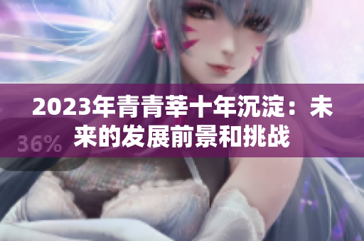2023年青青莘十年沉淀：未来的发展前景和挑战