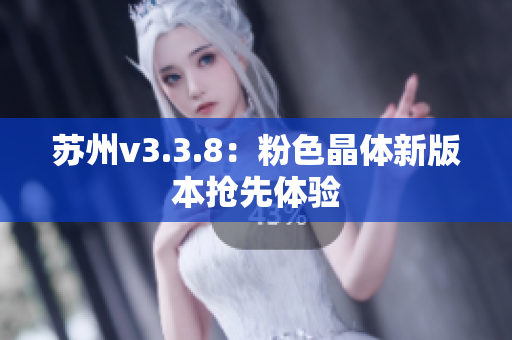 苏州v3.3.8：粉色晶体新版本抢先体验