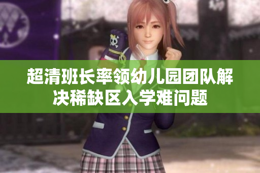 超清班长率领幼儿园团队解决稀缺区入学难问题