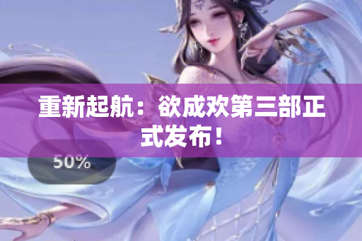 重新起航：欲成欢第三部正式发布！