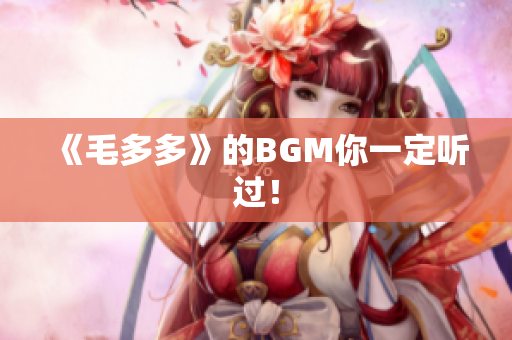 《毛多多》的BGM你一定听过！