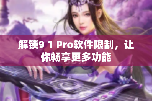 解锁9 1 Pro软件限制，让你畅享更多功能