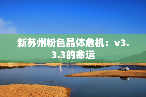 新苏州粉色晶体危机：v3.3.3的命运