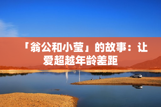 「翁公和小莹」的故事：让爱超越年龄差距