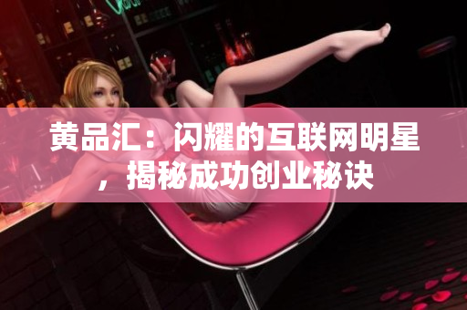 黄品汇：闪耀的互联网明星，揭秘成功创业秘诀