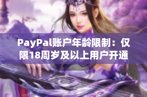 PayPal账户年龄限制：仅限18周岁及以上用户开通