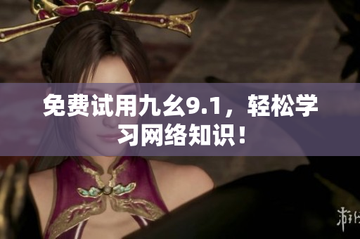 免费试用九幺9.1，轻松学习网络知识！