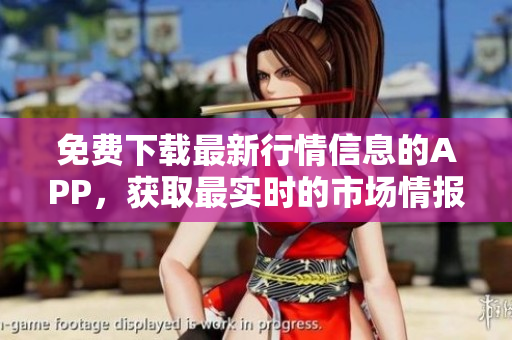 免费下载最新行情信息的APP，获取最实时的市场情报！