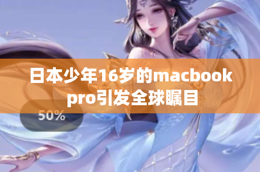 日本少年16岁的macbook pro引发全球瞩目