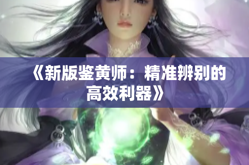 《新版鉴黄师：精准辨别的高效利器》