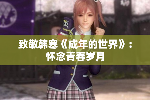 致敬韩寒《成年的世界》：怀念青春岁月