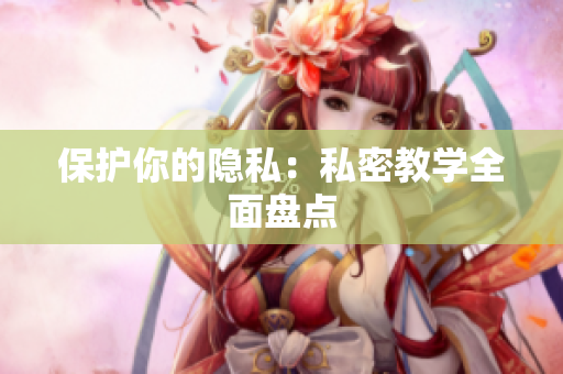 保护你的隐私：私密教学全面盘点