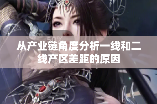 从产业链角度分析一线和二线产区差距的原因