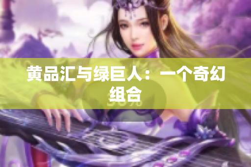 黄品汇与绿巨人：一个奇幻组合