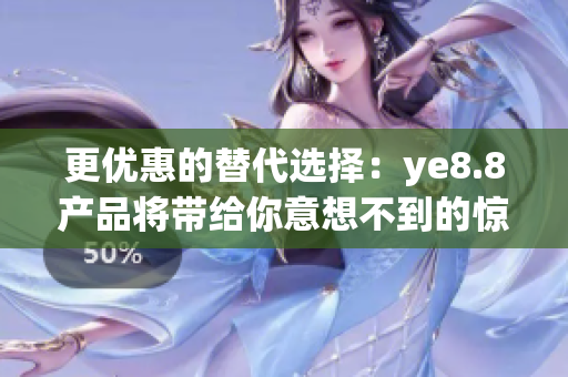 更优惠的替代选择：ye8.8产品将带给你意想不到的惊喜