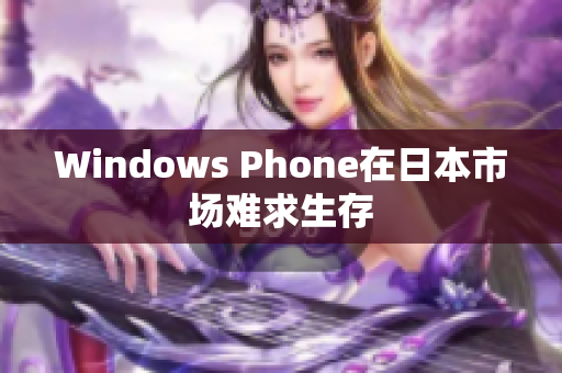 Windows Phone在日本市场难求生存