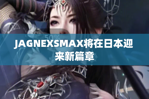 JAGNEXSMAX将在日本迎来新篇章