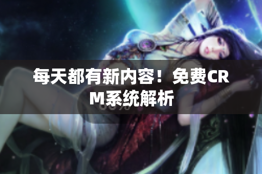 每天都有新内容！免费CRM系统解析