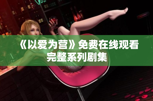 《以爱为营》免费在线观看完整系列剧集