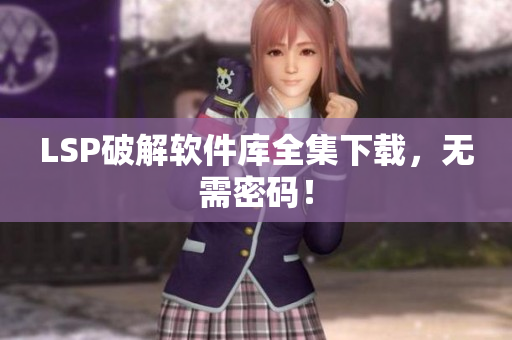 LSP破解软件库全集下载，无需密码！