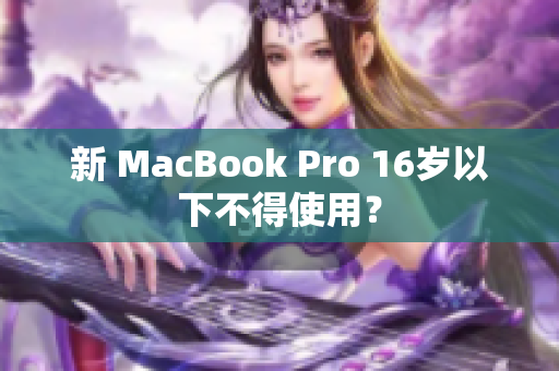 新 MacBook Pro 16岁以下不得使用？