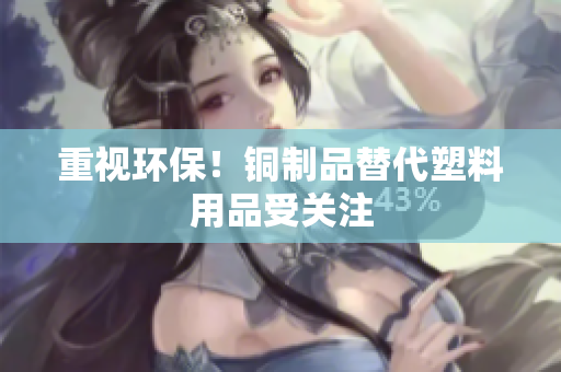 重视环保！铜制品替代塑料用品受关注