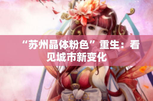 “苏州晶体粉色”重生：看见城市新变化