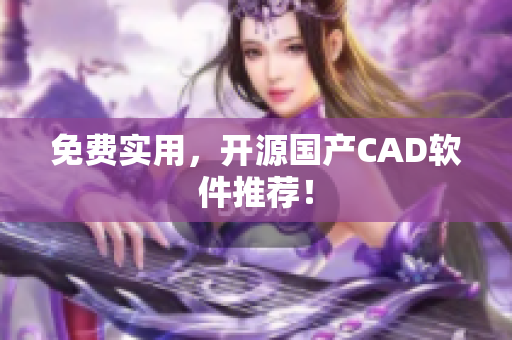 免费实用，开源国产CAD软件推荐！