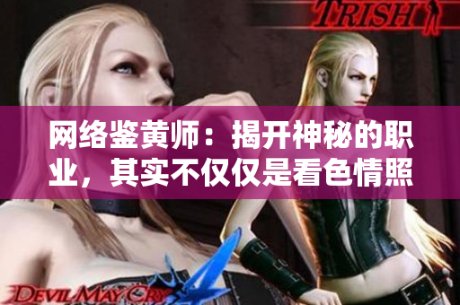 网络鉴黄师：揭开神秘的职业，其实不仅仅是看色情照片