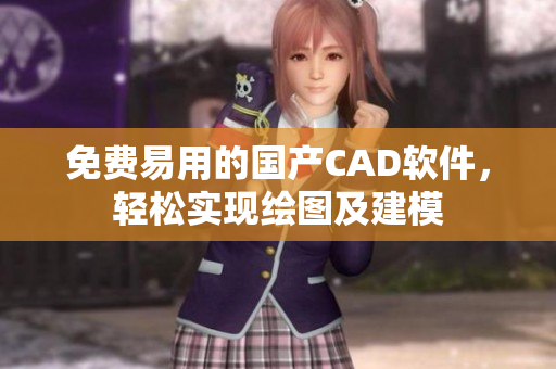 免费易用的国产CAD软件，轻松实现绘图及建模