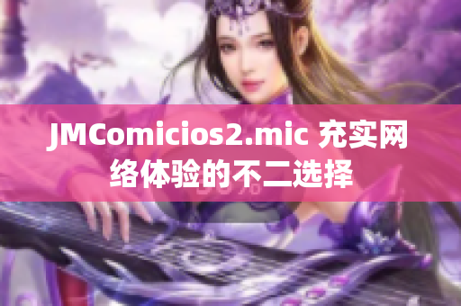 JMComicios2.mic 充实网络体验的不二选择