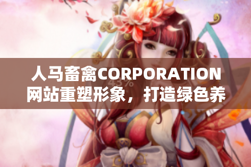 人马畜禽CORPORATION网站重塑形象，打造绿色养殖方式！