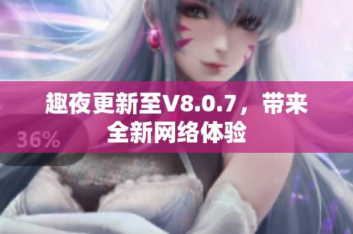 趣夜更新至V8.0.7，带来全新网络体验