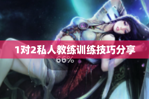 1对2私人教练训练技巧分享