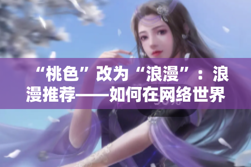 “桃色”改为“浪漫”：浪漫推荐——如何在网络世界中寻找爱情？