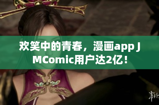 欢笑中的青春，漫画app JMComic用户达2亿！