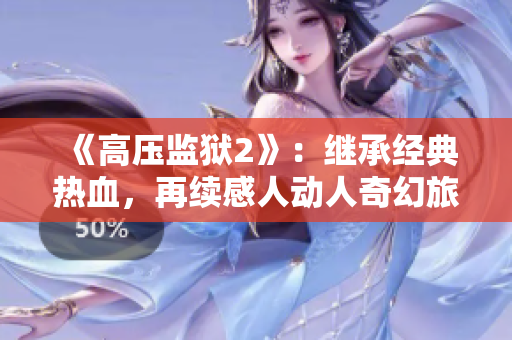 《高压监狱2》：继承经典热血，再续感人动人奇幻旅程！