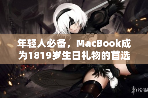 年轻人必备，MacBook成为1819岁生日礼物的首选