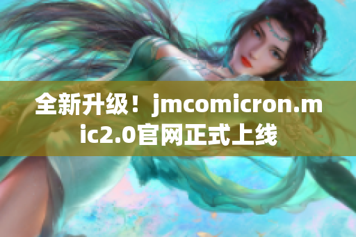 全新升级！jmcomicron.mic2.0官网正式上线