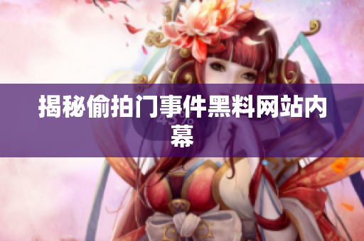 揭秘偷拍门事件黑料网站内幕