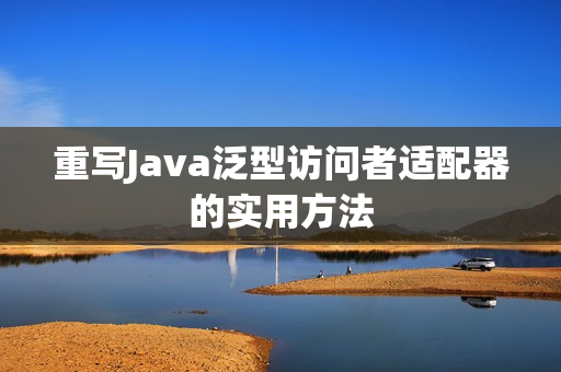 重写Java泛型访问者适配器的实用方法