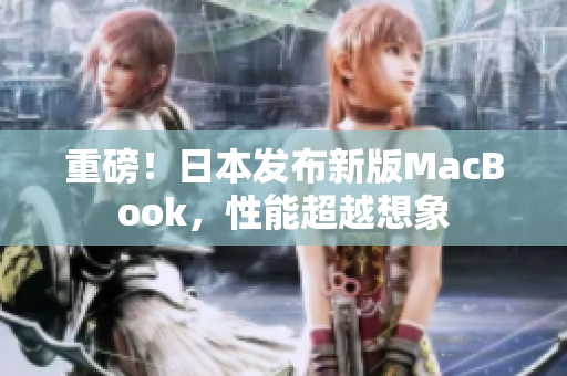 重磅！日本发布新版MacBook，性能超越想象