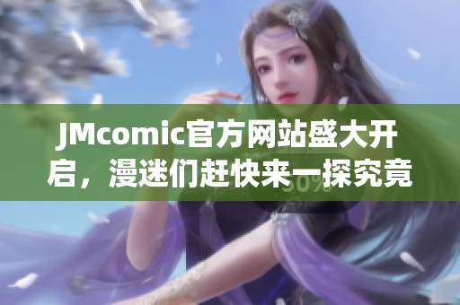 JMcomic官方网站盛大开启，漫迷们赶快来一探究竟！
