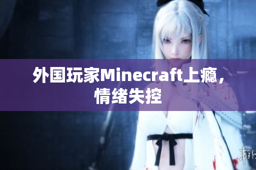 外国玩家Minecraft上瘾，情绪失控