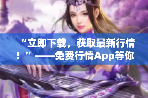 “立即下载，获取最新行情！”——免费行情App等你来！