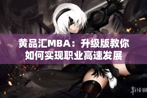 黄品汇MBA：升级版教你如何实现职业高速发展