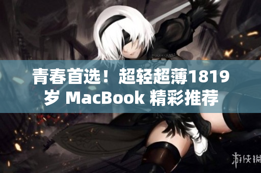 青春首选！超轻超薄1819岁 MacBook 精彩推荐
