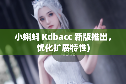 小蝌蚪 Kdbacc 新版推出，优化扩展特性)