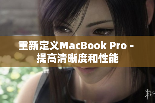 重新定义MacBook Pro - 提高清晰度和性能