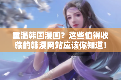重温韩国漫画？这些值得收藏的韩漫网站应该你知道！